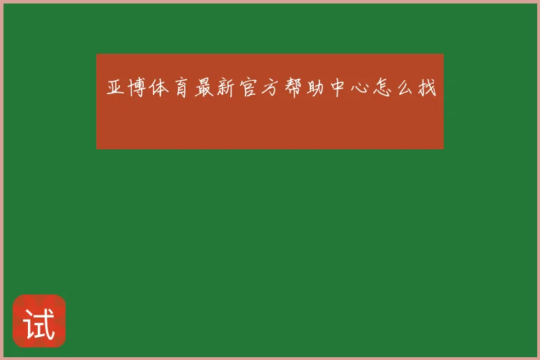 亚博体育最新官方帮助中心怎么找