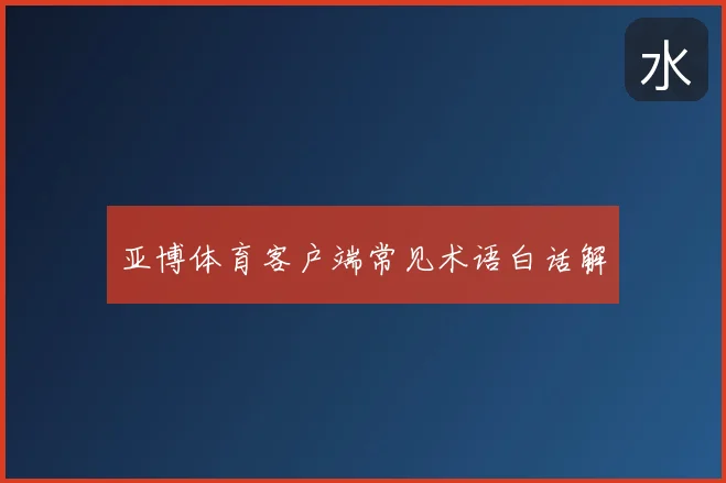 亚博体育客户端常见术语白话解