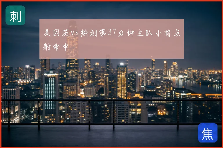 美因茨vs热刺第37分钟主队小将点射命中