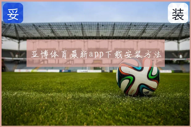 亚博体育最新app下载安装方法
