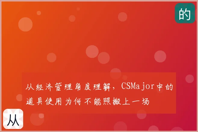 从经济管理角度理解，CSMajor中的道具使用为何不能照搬上一场