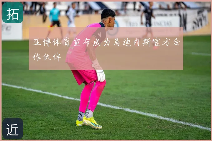 亚博体育宣布成为乌迪内斯官方合作伙伴