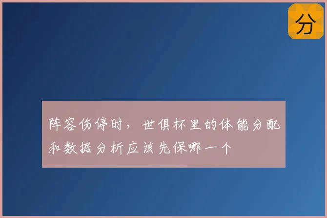 阵容伤停时，世俱杯里的体能分配和数据分析应该先保哪一个