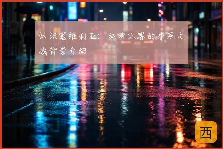 认识塞维利亚：经典比赛的夺冠之战背景介绍