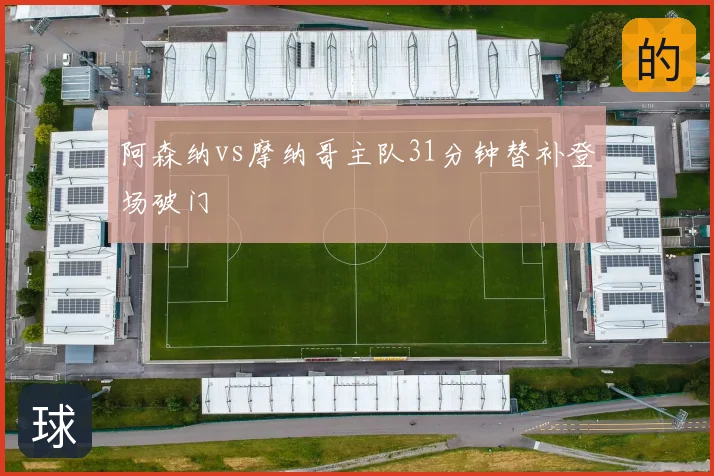 阿森纳vs摩纳哥主队31分钟替补登场破门