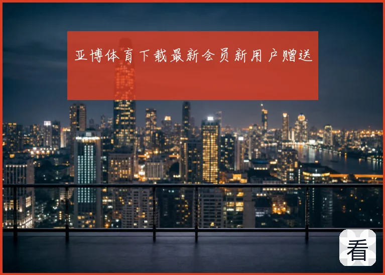 亚博体育下载最新会员新用户赠送