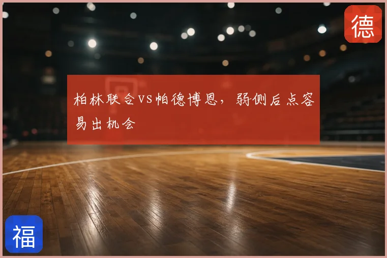 柏林联合vs帕德博恩，弱侧后点容易出机会