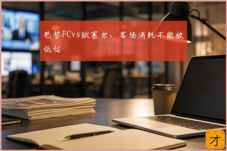 巴黎FCvs欧塞尔，客场消耗不能被低估