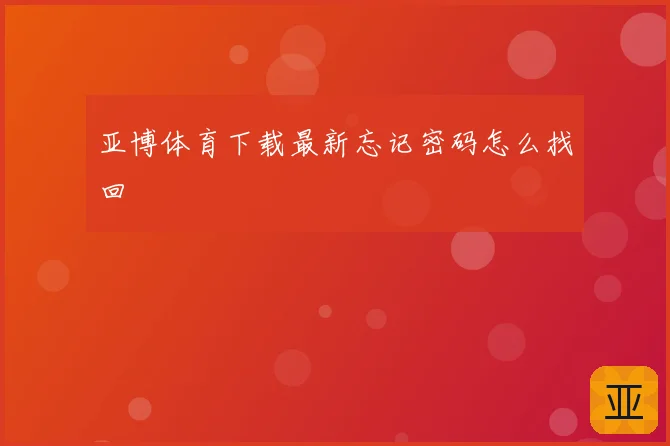 亚博体育下载最新忘记密码怎么找回