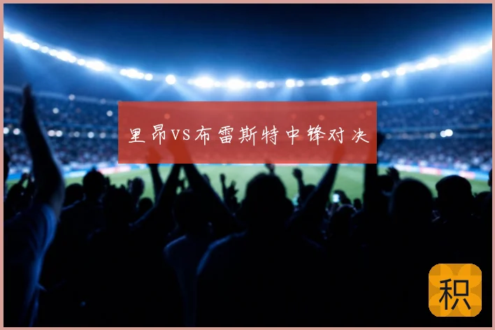 里昂vs布雷斯特中锋对决